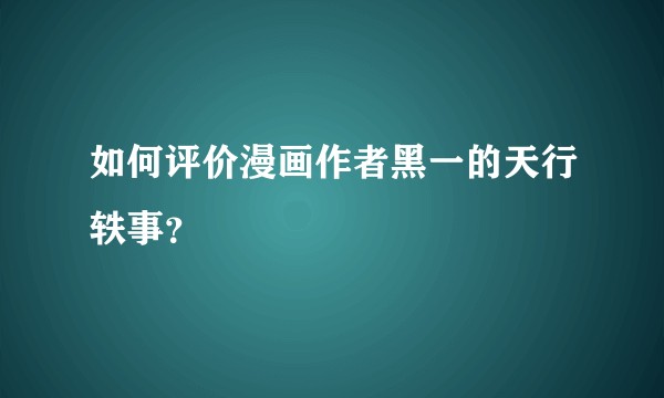 如何评价漫画作者黑一的天行轶事？