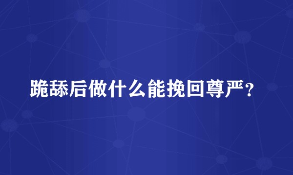 跪舔后做什么能挽回尊严？