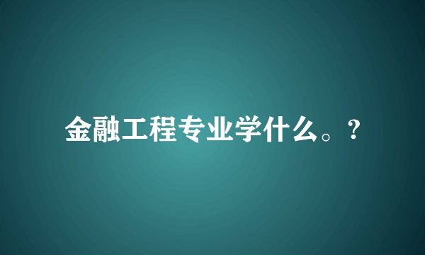 金融工程专业学什么。?