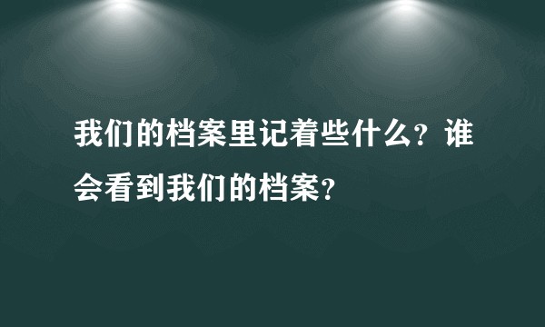 我们的档案里记着些什么？谁会看到我们的档案？
