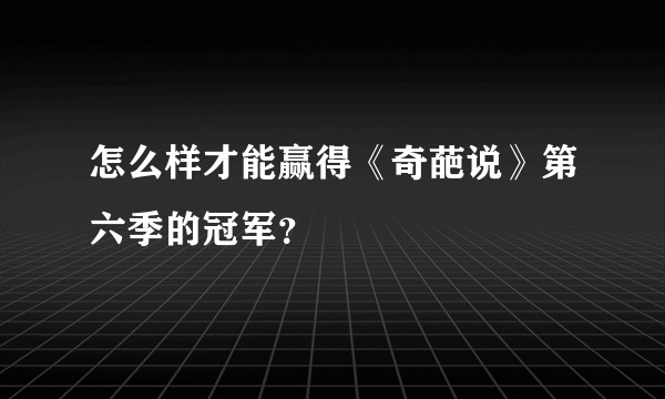 怎么样才能赢得《奇葩说》第六季的冠军？
