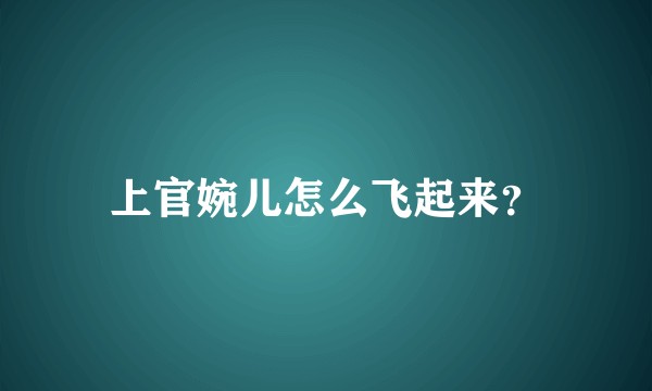 上官婉儿怎么飞起来？