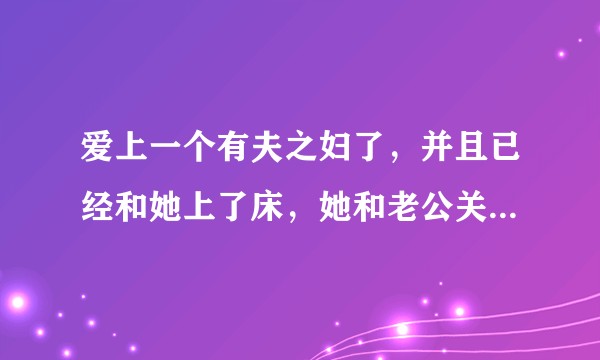爱上一个有夫之妇了，并且已经和她上了床，她和老公关系并不好，可以继续追求吗？