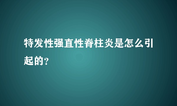 特发性强直性脊柱炎是怎么引起的？
