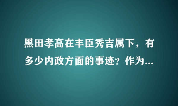 黑田孝高在丰臣秀吉属下，有多少内政方面的事迹？作为大阪城初代筑城总奉行，他有没有可能参与了设计工作？