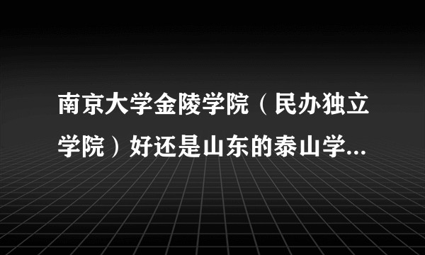 南京大学金陵学院（民办独立学院）好还是山东的泰山学院，潍坊学院好？