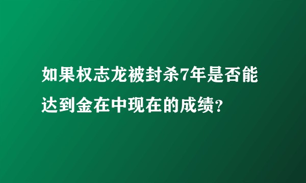 如果权志龙被封杀7年是否能达到金在中现在的成绩？