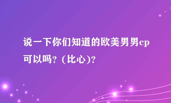 说一下你们知道的欧美男男cp可以吗？(比心)？