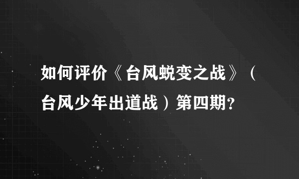 如何评价《台风蜕变之战》（台风少年出道战）第四期？