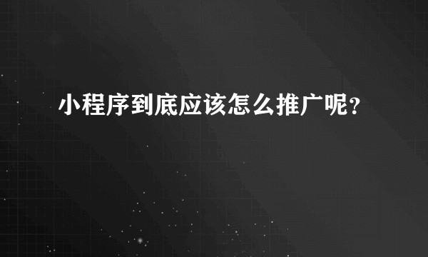 小程序到底应该怎么推广呢？