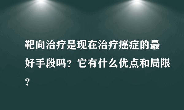 靶向治疗是现在治疗癌症的最好手段吗？它有什么优点和局限？