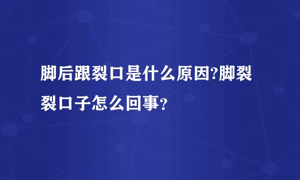 脚后跟裂口是什么原因?脚裂裂口子怎么回事？
