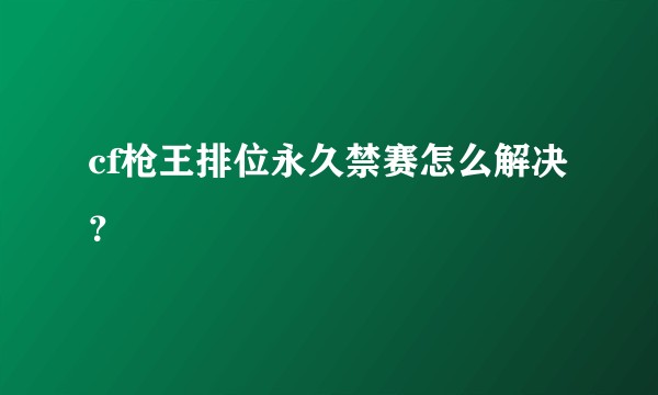 cf枪王排位永久禁赛怎么解决？