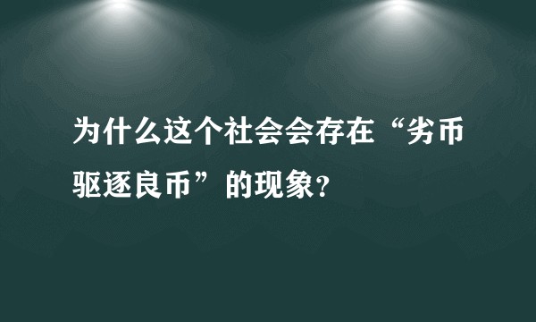 为什么这个社会会存在“劣币驱逐良币”的现象？