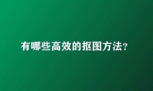 有哪些高效的抠图方法？