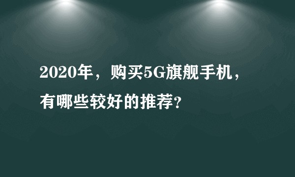 2020年，购买5G旗舰手机，有哪些较好的推荐？