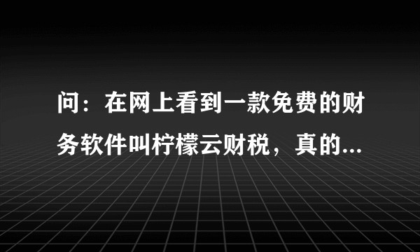 问：在网上看到一款免费的财务软件叫柠檬云财税，真的是免费？可以介绍下吗？