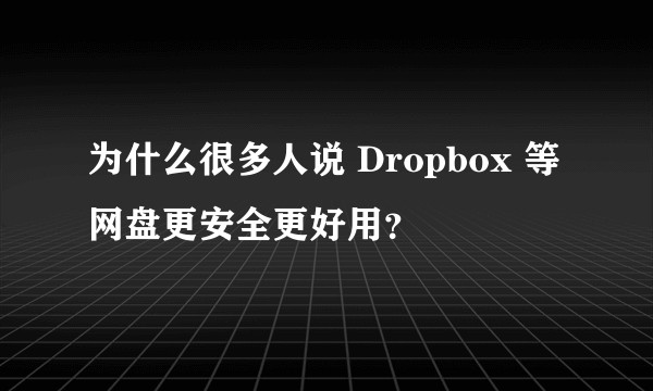 为什么很多人说 Dropbox 等网盘更安全更好用？
