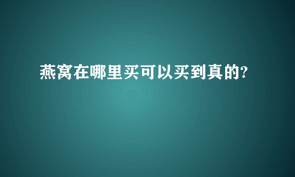 燕窝在哪里买可以买到真的?