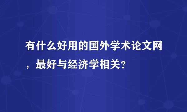 有什么好用的国外学术论文网,最好与经济学相关?