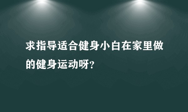 求指导适合健身小白在家里做的健身运动呀？