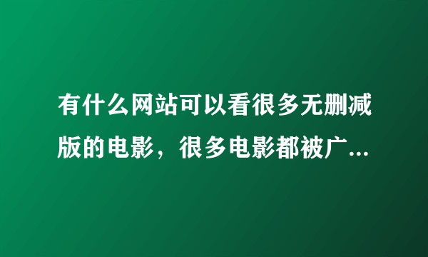 有什么网站可以看很多无删减版的电影,很多电影都被广电阉割了。?