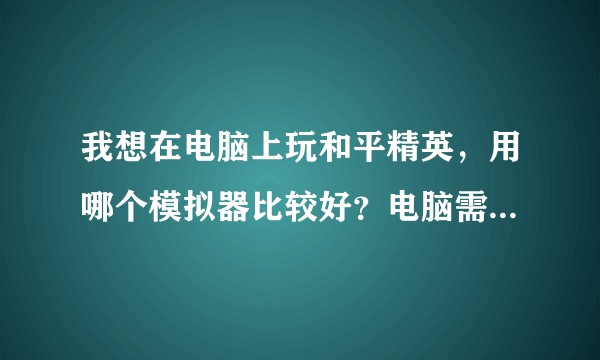 我想在电脑上玩和平精英，用哪个模拟器比较好？电脑需要什么配置才能流畅运行，1060应该没问题吧?