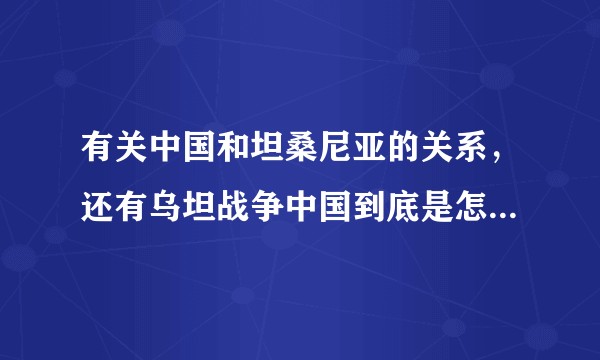 有关中国和坦桑尼亚的关系，还有乌坦战争中国到底是怎么样的一个角色（对于这个黑小弟）？