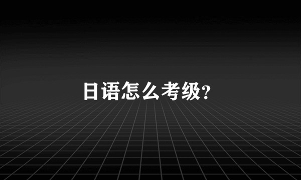 日语怎么考级？