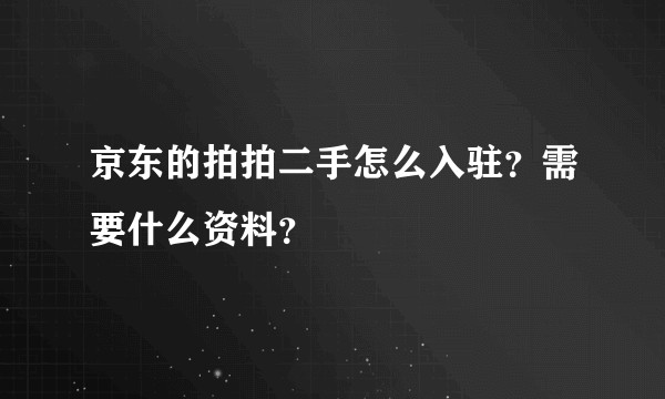 京东的拍拍二手怎么入驻？需要什么资料？