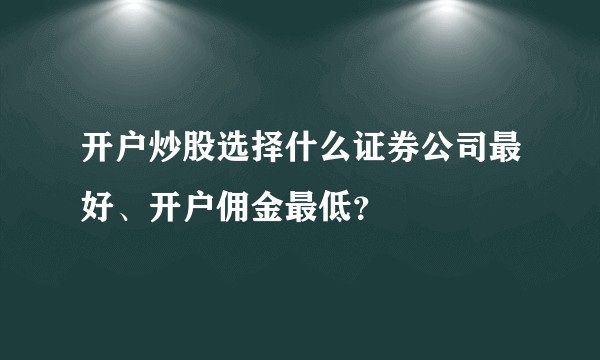 开户炒股选择什么证券公司最好、开户佣金最低？