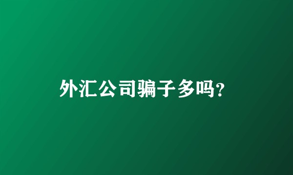 外汇公司骗子多吗？