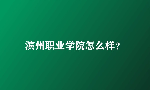 滨州职业学院怎么样？