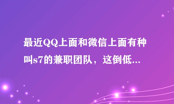 最近QQ上面和微信上面有种叫s7的兼职团队，这倒低是不是真的啊？