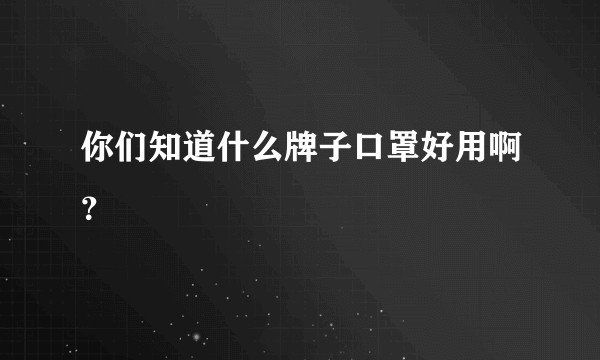 你们知道什么牌子口罩好用啊？