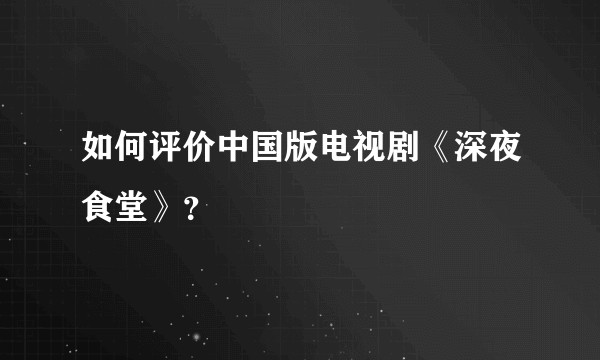 如何评价中国版电视剧《深夜食堂》？