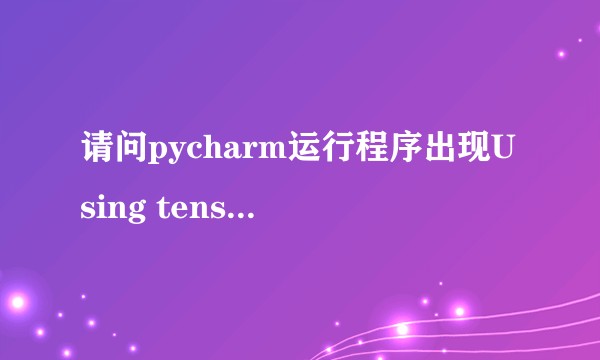 请问pycharm运行程序出现Using tensorflow backend是怎么回事？