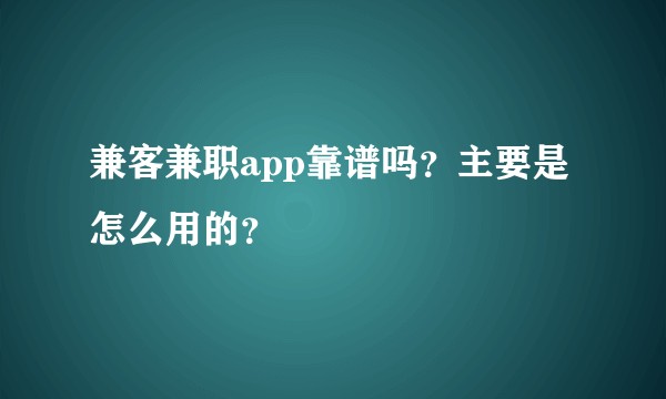 兼客兼职app靠谱吗？主要是怎么用的？