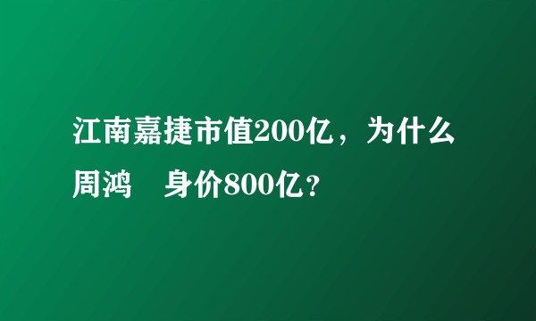江南嘉捷市值200亿，为什么周鸿祎身价800亿？