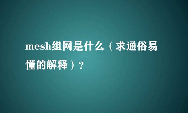mesh组网是什么（求通俗易懂的解释）？