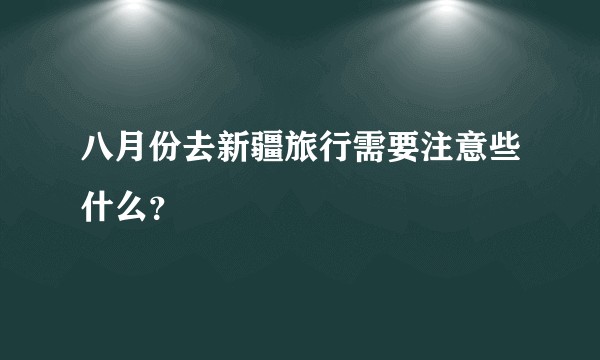 八月份去新疆旅行需要注意些什么？