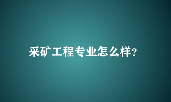 采矿工程专业怎么样？