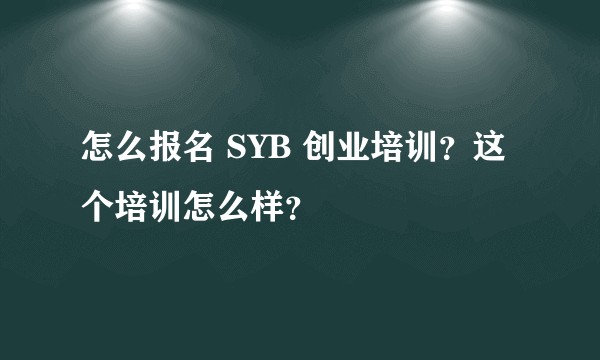 怎么报名 SYB 创业培训？这个培训怎么样？
