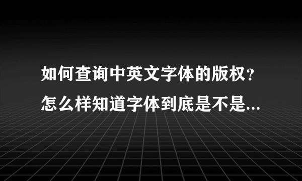 如何查询中英文字体的版权？怎么样知道字体到底是不是收费的？