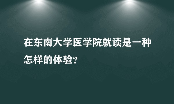 在东南大学医学院就读是一种怎样的体验？