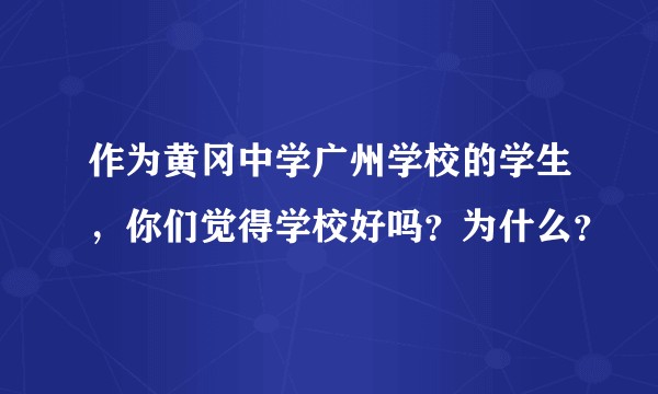 作为黄冈中学广州学校的学生，你们觉得学校好吗？为什么？