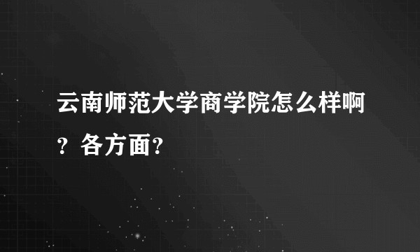 云南师范大学商学院怎么样啊？各方面？
