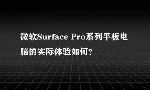 微软Surface Pro系列平板电脑的实际体验如何？