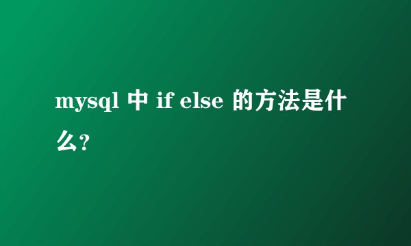 mysql 中 if else 的方法是什么？