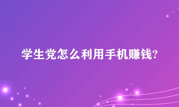 学生党怎么利用手机赚钱?